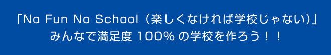 「No Fun No School(楽しくなければ学校じゃない)」みんなで満足度100%の学校を作ろう!!